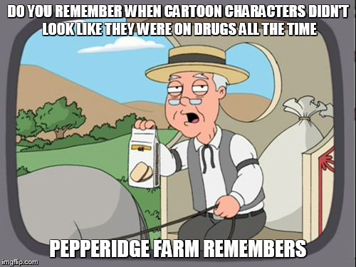 have you seen the new looney toons? | DO YOU REMEMBER WHEN CARTOON CHARACTERS DIDN'T LOOK LIKE THEY WERE ON DRUGS ALL THE TIME; PEPPERIDGE FARM REMEMBERS | image tagged in family guy pepper ridge | made w/ Imgflip meme maker
