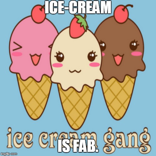 Ice cream is fabulous. | ICE-CREAM; IS FAB. | image tagged in icecream,fab,kawiia | made w/ Imgflip meme maker