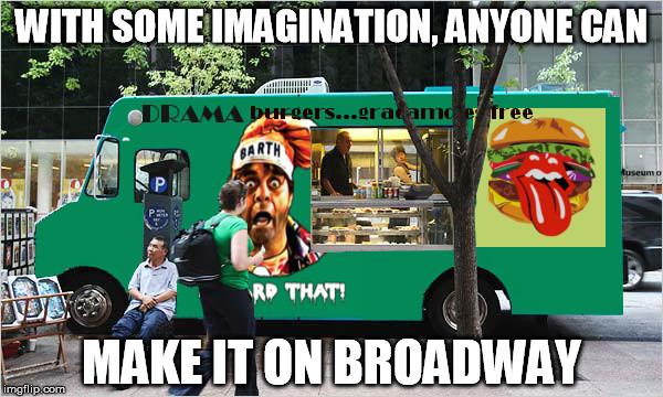Drama burger  | WITH SOME IMAGINATION, ANYONE CAN; MAKE IT ON BROADWAY | image tagged in theater | made w/ Imgflip meme maker