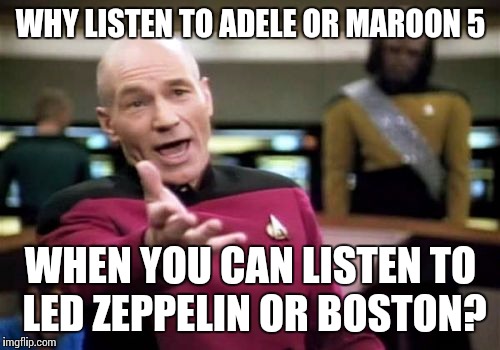 Picard Wtf Meme | WHY LISTEN TO ADELE OR MAROON 5 WHEN YOU CAN LISTEN TO LED ZEPPELIN OR BOSTON? | image tagged in memes,picard wtf | made w/ Imgflip meme maker