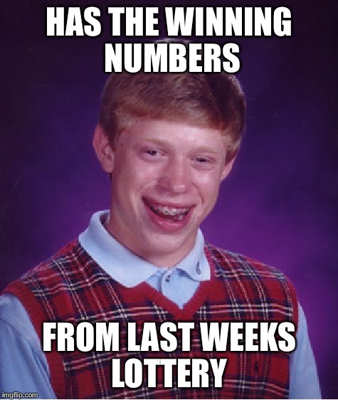 Bad Luck Brian | HAS THE WINNING NUMBERS; FROM LAST WEEKS LOTTERY | image tagged in memes,bad luck brian | made w/ Imgflip meme maker