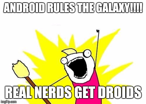 X All The Y Meme | ANDROID RULES THE GALAXY!!!! REAL NERDS GET DROIDS | image tagged in memes,x all the y | made w/ Imgflip meme maker