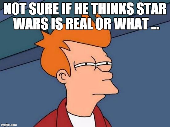 Futurama Fry Meme | NOT SURE IF HE THINKS STAR WARS IS REAL OR WHAT ... | image tagged in memes,futurama fry | made w/ Imgflip meme maker
