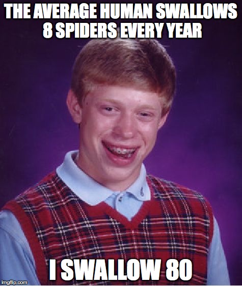 Bad Luck Brian | THE AVERAGE HUMAN SWALLOWS 8 SPIDERS EVERY YEAR; I SWALLOW 80 | image tagged in memes,bad luck brian | made w/ Imgflip meme maker