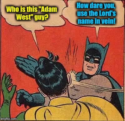 Robin shows his youth and inexperience once more......... | Who is this "Adam West" guy? How dare you, use the Lord's name in vein! | image tagged in memes,batman slapping robin,funny memes | made w/ Imgflip meme maker