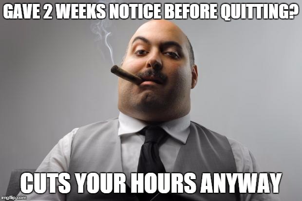 Scumbag Boss | GAVE 2 WEEKS NOTICE BEFORE QUITTING? CUTS YOUR HOURS ANYWAY | image tagged in memes,scumbag boss,AdviceAnimals | made w/ Imgflip meme maker