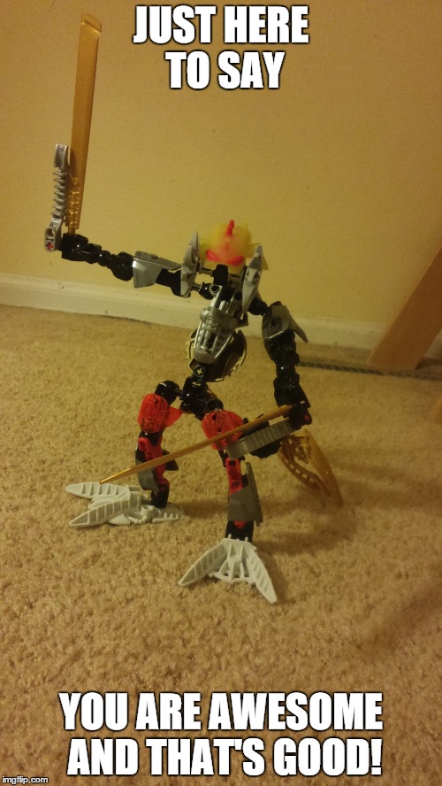 You are Awesome | JUST HERE TO SAY; YOU ARE AWESOME AND THAT'S GOOD! | image tagged in bionicle,awesome | made w/ Imgflip meme maker