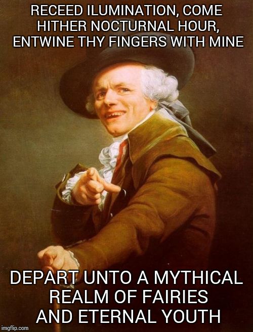 Joseph Ducreux Meme | RECEED ILUMINATION, COME HITHER NOCTURNAL HOUR, ENTWINE THY FINGERS WITH MINE; DEPART UNTO A MYTHICAL REALM OF FAIRIES AND ETERNAL YOUTH | image tagged in memes,joseph ducreux | made w/ Imgflip meme maker