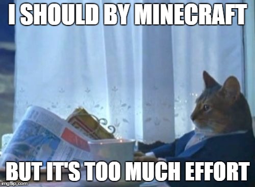 I Should Buy A Boat Cat Meme | I SHOULD BY MINECRAFT; BUT IT'S TOO MUCH EFFORT | image tagged in memes,i should buy a boat cat | made w/ Imgflip meme maker