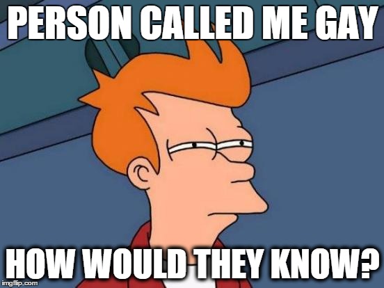 Futurama Fry | PERSON CALLED ME GAY; HOW WOULD THEY KNOW? | image tagged in memes,futurama fry | made w/ Imgflip meme maker