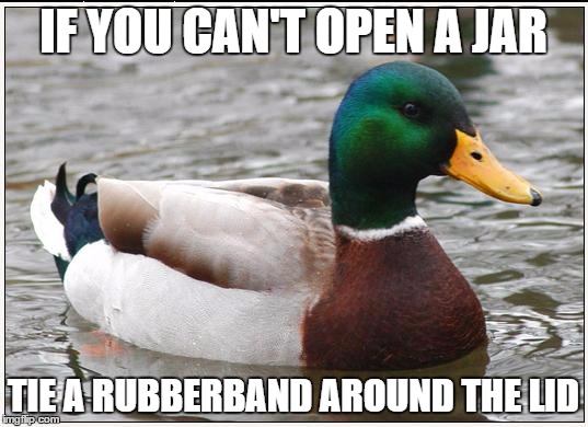 Actual Advice Mallard | IF YOU CAN'T OPEN A JAR; TIE A RUBBERBAND AROUND THE LID | image tagged in memes,actual advice mallard,AdviceAnimals | made w/ Imgflip meme maker