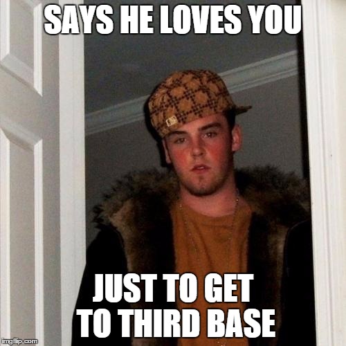 Scumbag Steve Meme | SAYS HE LOVES YOU; JUST TO GET TO THIRD BASE | image tagged in memes,scumbag steve | made w/ Imgflip meme maker