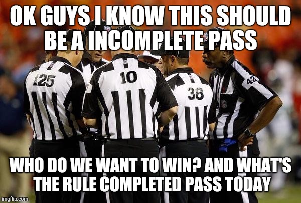 Nfl ref | OK GUYS I KNOW THIS SHOULD BE A INCOMPLETE PASS; WHO DO WE WANT TO WIN? AND WHAT'S THE RULE COMPLETED PASS TODAY | image tagged in nfl ref | made w/ Imgflip meme maker