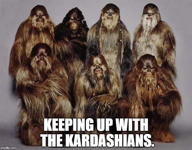 Wookies, Star Wars, Forest World Problems | KEEPING UP WITH THE KARDASHIANS. | image tagged in wookies star wars forest world problems | made w/ Imgflip meme maker
