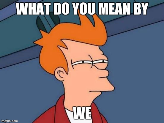 Futurama Fry Meme | WHAT DO YOU MEAN BY; WE | image tagged in memes,futurama fry | made w/ Imgflip meme maker