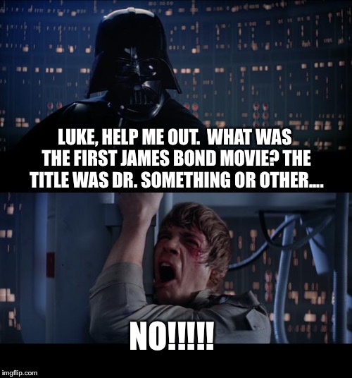 Star Wars No | LUKE, HELP ME OUT.  WHAT WAS THE FIRST JAMES BOND MOVIE? THE TITLE WAS DR. SOMETHING OR OTHER.... NO!!!!! | image tagged in memes,star wars no | made w/ Imgflip meme maker