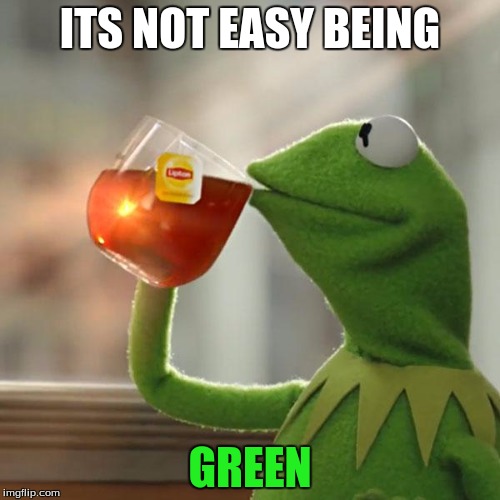 But That's None Of My Business | ITS NOT EASY BEING; GREEN | image tagged in memes,but thats none of my business,kermit the frog | made w/ Imgflip meme maker