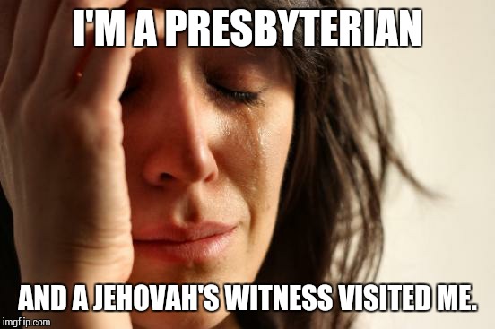 Too late and I'm not interested in false prophecy.  | I'M A PRESBYTERIAN; AND A JEHOVAH'S WITNESS VISITED ME. | image tagged in memes,first world problems | made w/ Imgflip meme maker