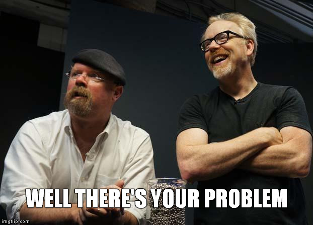 Image result for adam savage well there's your problem