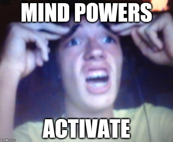 Mind Powers | MIND POWERS; ACTIVATE | image tagged in funny memes | made w/ Imgflip meme maker