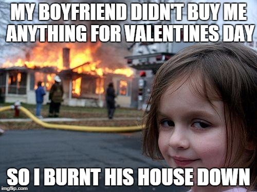 Disaster Girl | MY BOYFRIEND DIDN'T BUY ME ANYTHING FOR VALENTINES DAY; SO I BURNT HIS HOUSE DOWN | image tagged in memes,disaster girl | made w/ Imgflip meme maker