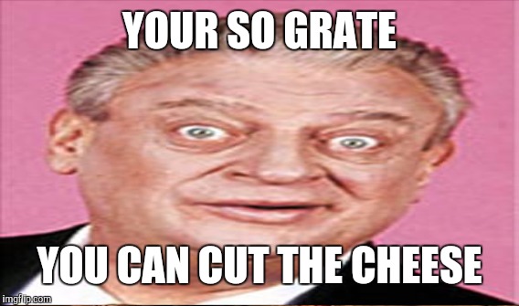 YOUR SO GRATE YOU CAN CUT THE CHEESE | made w/ Imgflip meme maker