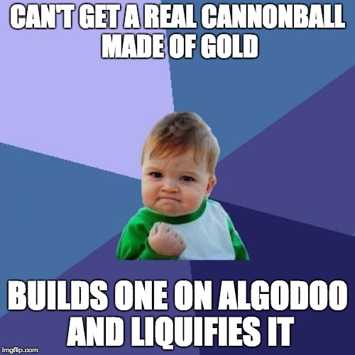 Success Kid | CAN'T GET A REAL CANNONBALL MADE OF GOLD; BUILDS ONE ON ALGODOO AND LIQUIFIES IT | image tagged in memes,success kid | made w/ Imgflip meme maker