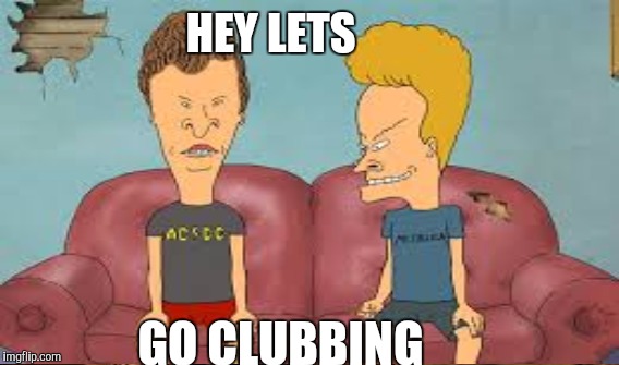 HEY LETS GO CLUBBING | made w/ Imgflip meme maker