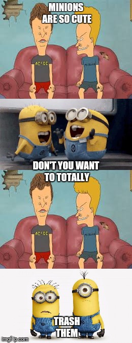 MINIONS ARE SO CUTE; DON'T YOU WANT TO TOTALLY; TRASH THEM | image tagged in minions,too funny,mtv,rude | made w/ Imgflip meme maker