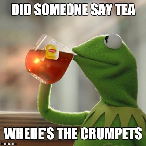 But That's None Of My Business Meme | DID SOMEONE SAY TEA WHERE'S THE CRUMPETS | image tagged in memes,but thats none of my business,kermit the frog | made w/ Imgflip meme maker