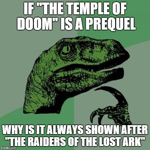 Philosoraptor | IF "THE TEMPLE OF DOOM" IS A PREQUEL; WHY IS IT ALWAYS SHOWN AFTER "THE RAIDERS OF THE LOST ARK" | image tagged in memes,philosoraptor | made w/ Imgflip meme maker