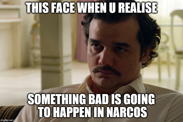 Narcos meme | THIS FACE WHEN U REALISE; SOMETHING BAD IS GOING TO HAPPEN IN NARCOS | image tagged in narcos,pabloescobar | made w/ Imgflip meme maker