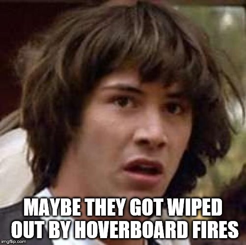 Conspiracy Keanu Meme | MAYBE THEY GOT WIPED OUT BY HOVERBOARD FIRES | image tagged in memes,conspiracy keanu | made w/ Imgflip meme maker