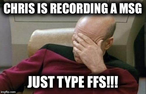 Captain Picard Facepalm | CHRIS IS RECORDING A MSG; JUST TYPE FFS!!! | image tagged in memes,captain picard facepalm | made w/ Imgflip meme maker