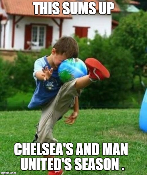 fail | THIS SUMS UP; CHELSEA'S AND MAN UNITED'S SEASON . | image tagged in fail | made w/ Imgflip meme maker