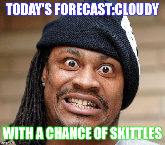 Marshawn Lynch Yeah | TODAY'S FORECAST:CLOUDY; WITH A CHANCE OF SKITTLES | image tagged in marshawn lynch yeah | made w/ Imgflip meme maker