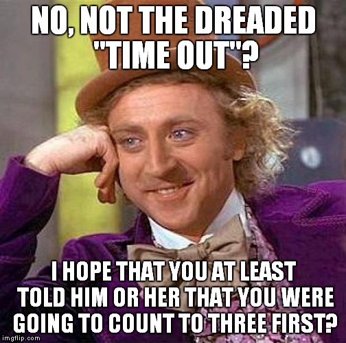 Creepy Condescending Wonka Meme | NO, NOT THE DREADED "TIME OUT"? I HOPE THAT YOU AT LEAST TOLD HIM OR HER THAT YOU WERE GOING TO COUNT TO THREE FIRST? | image tagged in memes,creepy condescending wonka | made w/ Imgflip meme maker