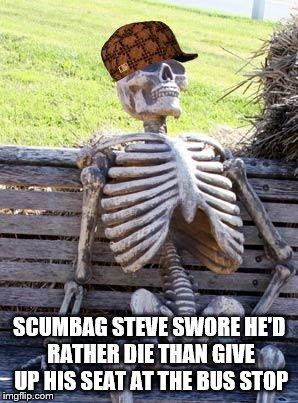 Waiting Skeleton is Scumbag Steve | SCUMBAG STEVE SWORE HE'D RATHER DIE THAN GIVE UP HIS SEAT AT THE BUS STOP | image tagged in memes,waiting skeleton,scumbag,steve,bus | made w/ Imgflip meme maker