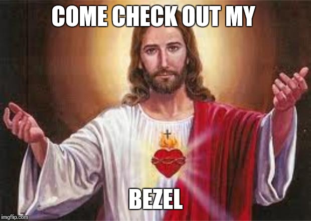 jesus | COME CHECK OUT MY; BEZEL | image tagged in jesus | made w/ Imgflip meme maker