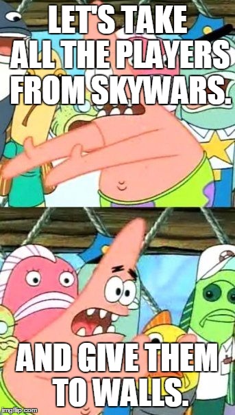 Put It Somewhere Else Patrick Meme | LET'S TAKE ALL THE PLAYERS FROM SKYWARS. AND GIVE THEM TO WALLS. | image tagged in memes,put it somewhere else patrick | made w/ Imgflip meme maker