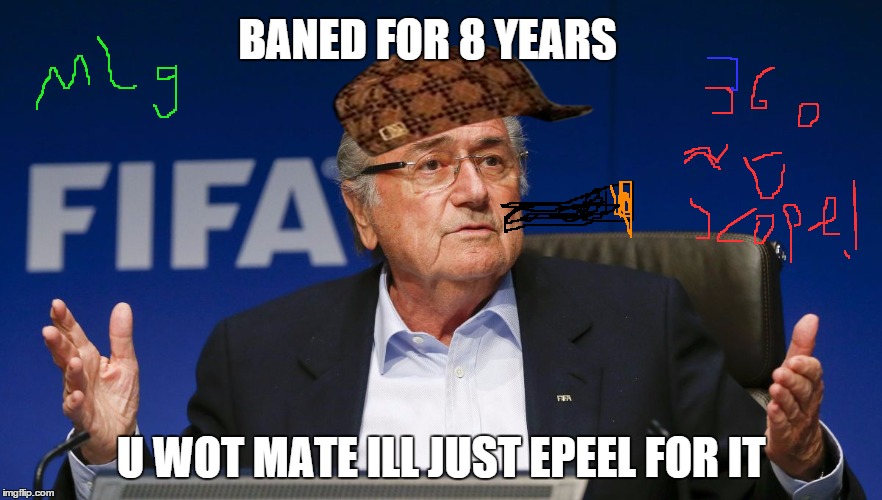 sepp blatter 2 | BANED FOR 8 YEARS; U WOT MATE ILL JUST EPEEL FOR IT | image tagged in sepp blatter 2,scumbag | made w/ Imgflip meme maker