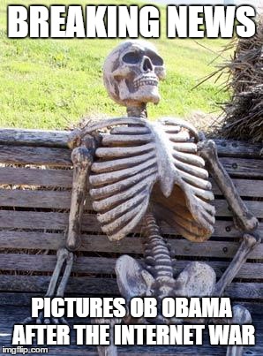 Waiting Skeleton | BREAKING NEWS; PICTURES OB OBAMA AFTER THE INTERNET WAR | image tagged in memes,waiting skeleton | made w/ Imgflip meme maker