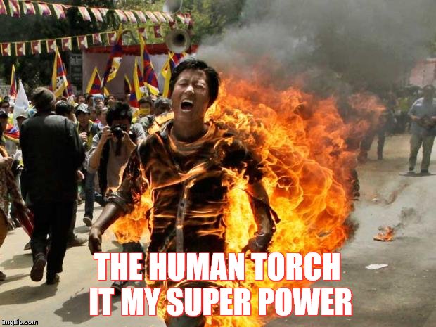 on fire | THE HUMAN TORCH IT MY SUPER POWER | image tagged in on fire | made w/ Imgflip meme maker