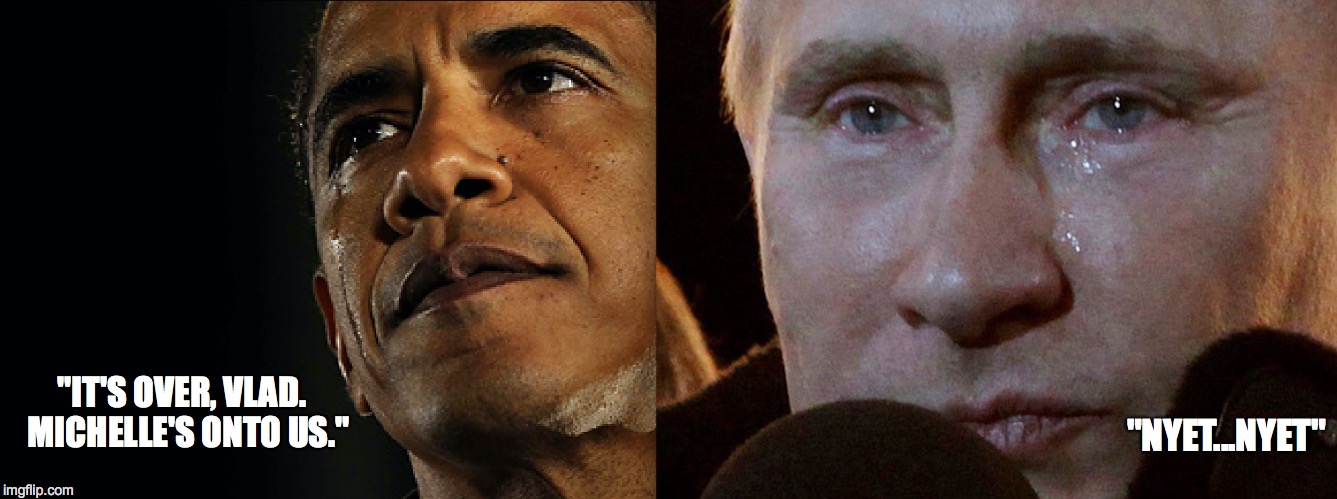 B + V 4EVER | "NYET...NYET"; "IT'S OVER, VLAD.  MICHELLE'S ONTO US." | image tagged in obama crying,putin crying,obama v putin | made w/ Imgflip meme maker