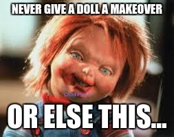 Chucky | NEVER GIVE A DOLL
A MAKEOVER; OR ELSE THIS... | image tagged in chucky | made w/ Imgflip meme maker