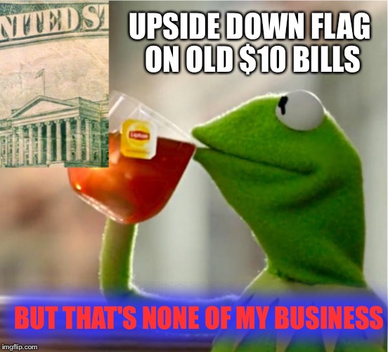 1950 Series E $10 | UPSIDE DOWN FLAG ON OLD $10 BILLS; BUT THAT'S NONE OF MY BUSINESS | image tagged in but thats none of my business | made w/ Imgflip meme maker