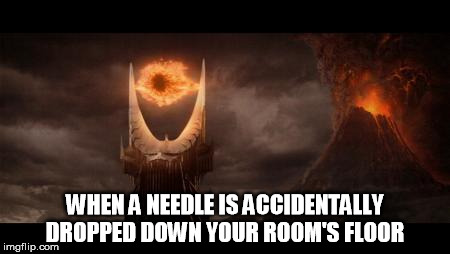 feet in danger | WHEN A NEEDLE IS ACCIDENTALLY DROPPED DOWN YOUR ROOM'S FLOOR | image tagged in memes,eye of sauron,funny memes,pain,feet,danger | made w/ Imgflip meme maker