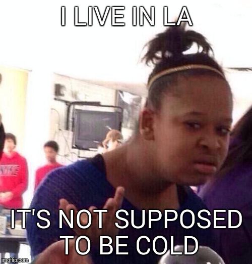 Black Girl Wat Meme | I LIVE IN LA IT'S NOT SUPPOSED TO BE COLD | image tagged in memes,black girl wat | made w/ Imgflip meme maker