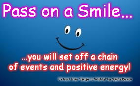 Pass on a Smile... | Pass on a Smile... ...you will set off a chain of events and positive energy! Extract from 'Escape to Vitality!' by Sandie Duncan | image tagged in positive,smile,energy,philosophy,empowering,inspirational quote | made w/ Imgflip meme maker