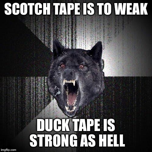 Scotch tape vs duck tape | SCOTCH TAPE IS TO WEAK; DUCK TAPE IS STRONG AS HELL | image tagged in insanity wolf,duck tape | made w/ Imgflip meme maker